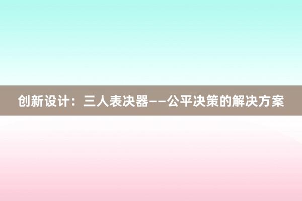 创新设计：三人表决器——公平决策的解决方案